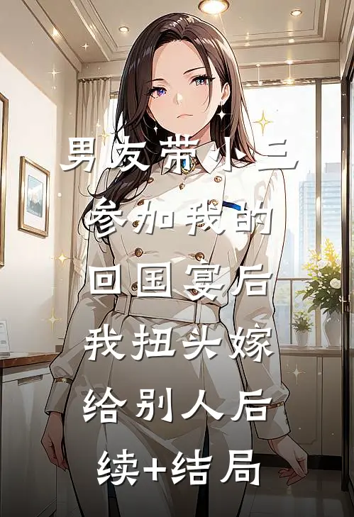 男友带小三参加我的回国宴后，我扭头嫁给别人后续+结局