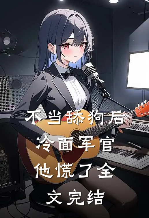 不当舔狗后，冷面军官他慌了全文完结