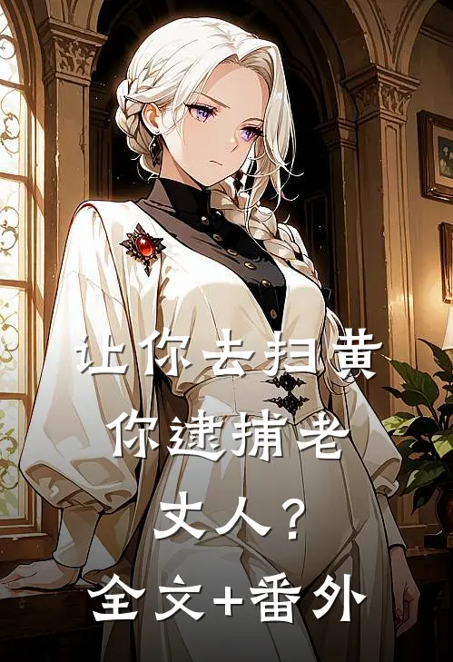 让你去扫黄，你逮捕老丈人？全文+番外