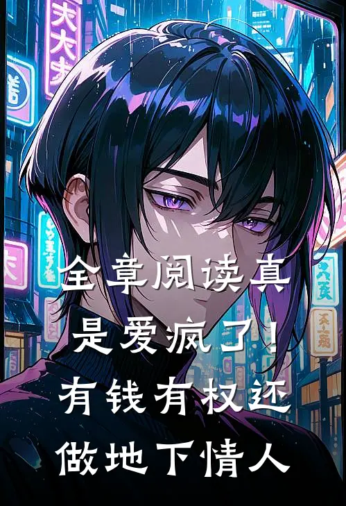 全章阅读真是爱疯了！有钱有权还做地下情人