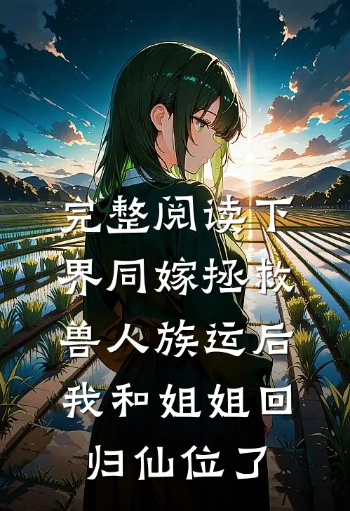 完整阅读下界同嫁拯救兽人族运后，我和姐姐回归仙位了