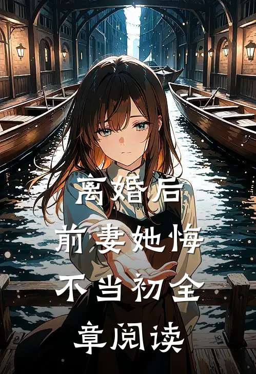 离婚后，前妻她悔不当初全章阅读