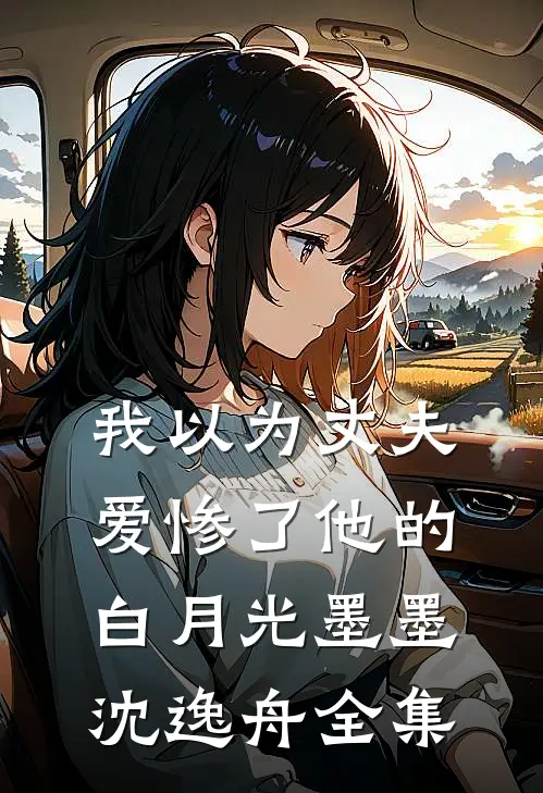 我以为丈夫爱惨了他的白月光墨墨沈逸舟 全集