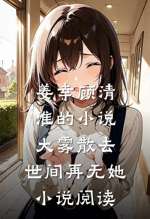姜幸顾清淮的小说大雾散去，世间再无她小说阅读