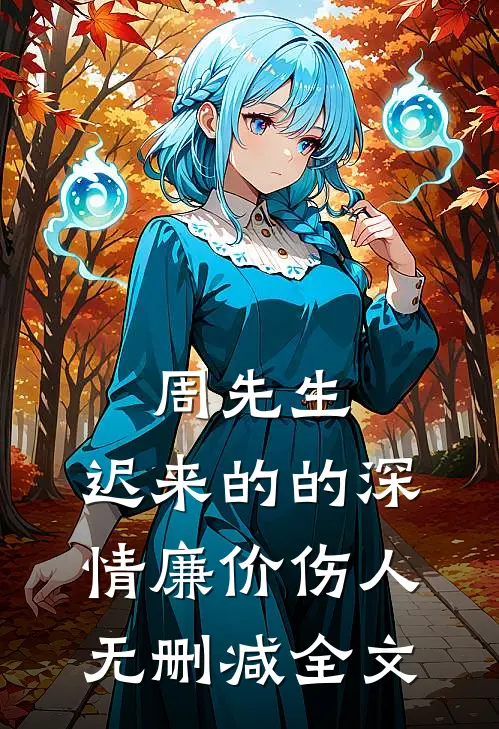 周先生，迟来的的深情廉价伤人无删减全文