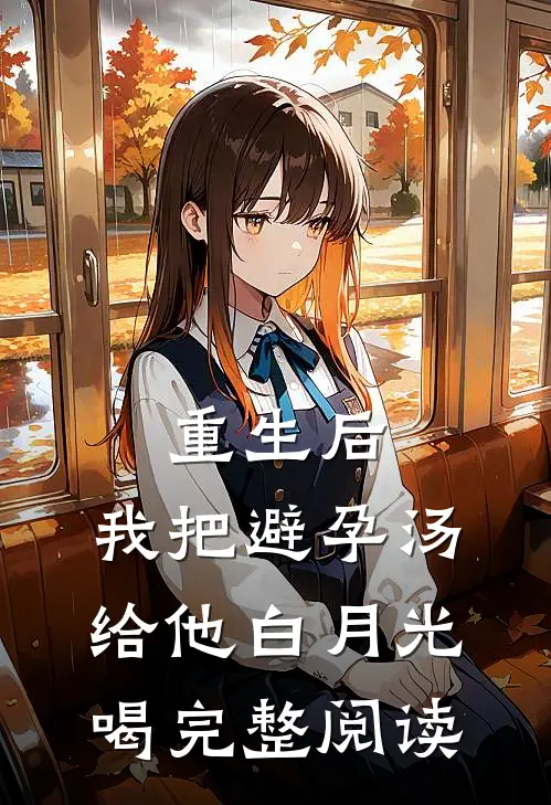 重生后，我把避孕汤给他白月光喝完整阅读