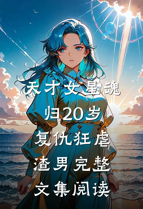 天才女星魂归20岁，复仇狂虐渣男完整文集阅读