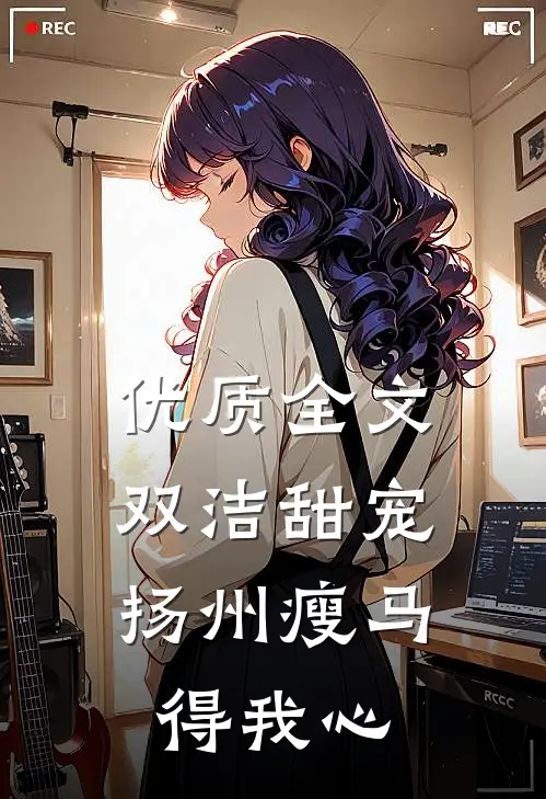 优质全文双洁甜宠：扬州瘦马得我心