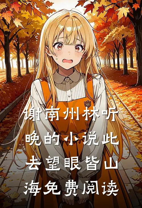 谢南州林听晚的小说此去望眼皆山海免费阅读
