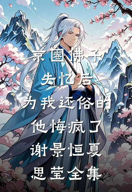 京圈佛子失忆后，为我还俗的他悔疯了谢景恒夏思莹 全集
