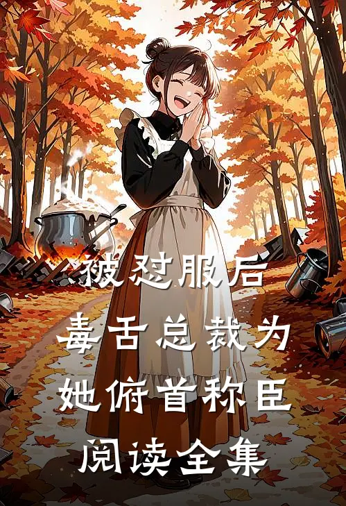 被怼服后，毒舌总裁为她俯首称臣阅读全集