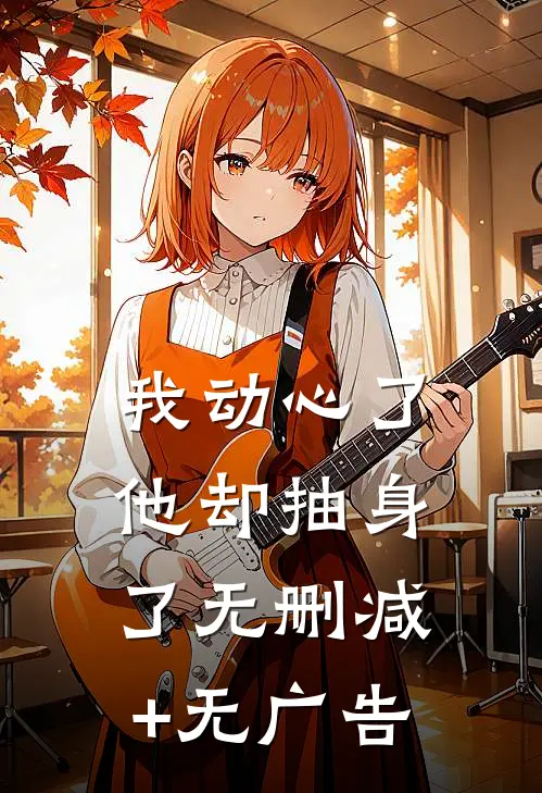 我动心了，他却抽身了无删减+无广告