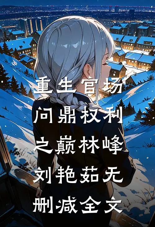 重生官场：问鼎权利之巅林峰刘艳茹无删减全文