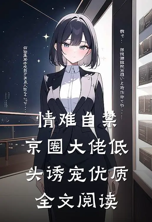 情难自禁，京圈大佬低头诱宠优质全文阅读