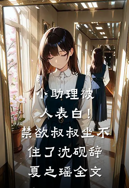 小助理被人表白！禁欲叔叔坐不住了沈砚辞夏之瑶全文
