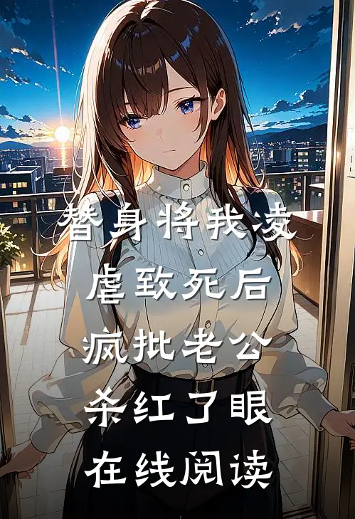 替身将我凌虐致死后，疯批老公杀红了眼在线阅读