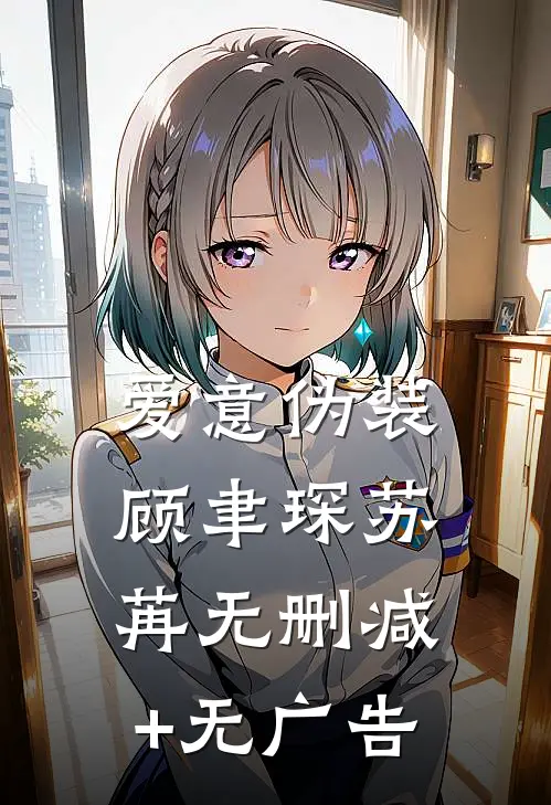 爱意伪装顾聿琛苏苒无删减+无广告