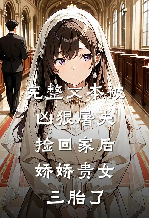 完整文本被凶狠屠夫捡回家后，娇娇贵女三胎了