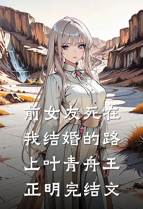 前女友死在我结婚的路上叶青舟王正明完结文