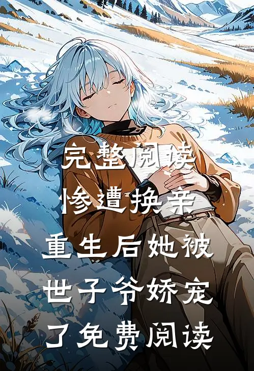 完整阅读惨遭换亲,重生后她被世子爷娇宠了免费阅读