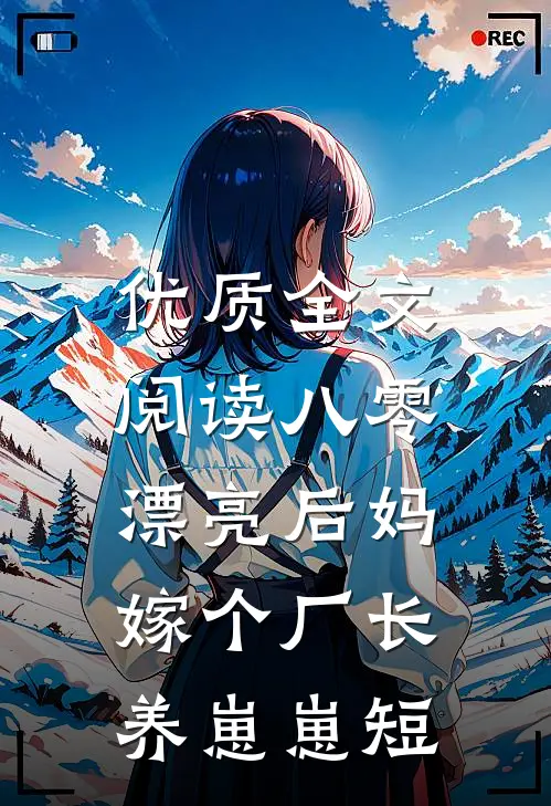 优质全文阅读八零漂亮后妈,嫁个厂长养崽崽短