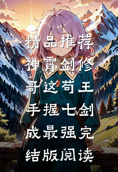 精品推荐神霄剑修：哥这苟王手握七剑成最强完结版阅读