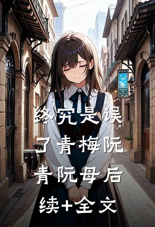 终究是误了青梅阮青阮母后续+全文