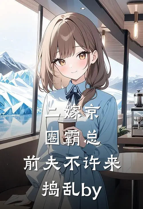 二嫁京圈霸总，前夫不许来捣乱by