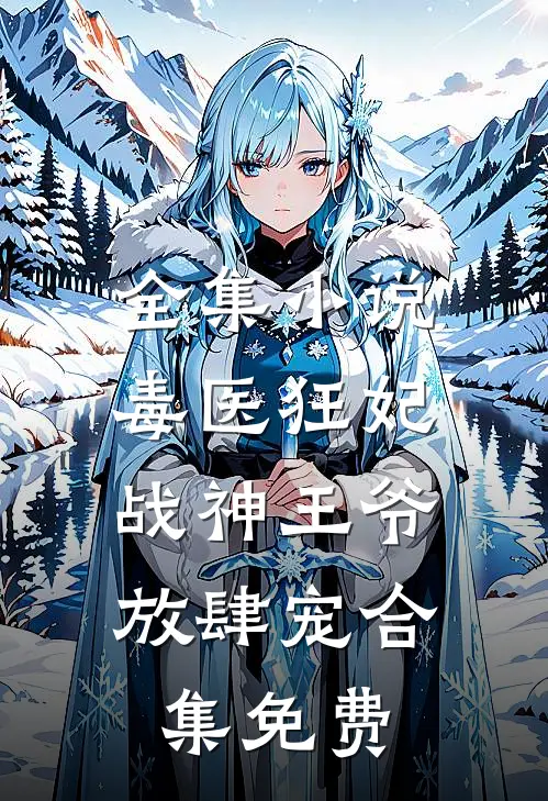 全集小说毒医狂妃,战神王爷放肆宠合集免费