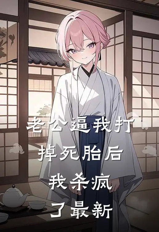 老公逼我打掉死胎后，我杀疯了最新