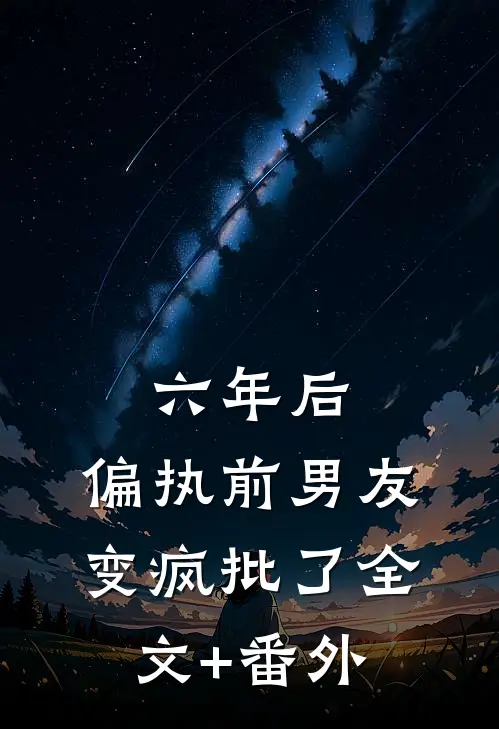 六年后，偏执前男友变疯批了全文+番外