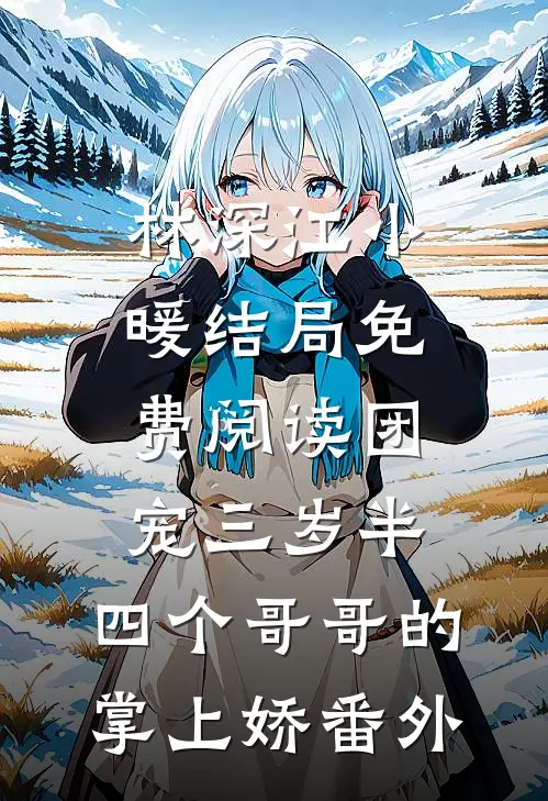 林深江小暖结局免费阅读团宠三岁半：四个哥哥的掌上娇番外