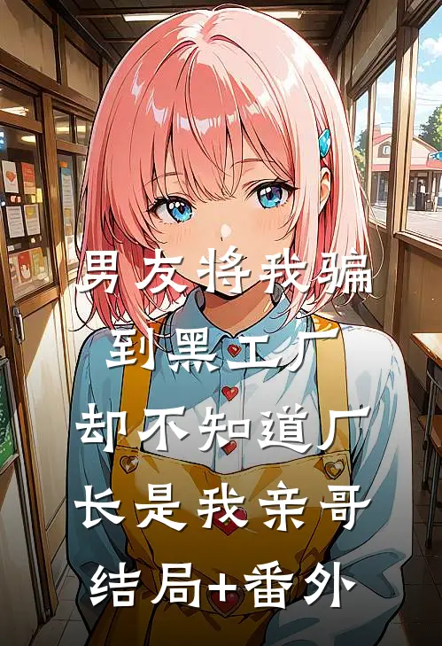 男友将我骗到黑工厂，却不知道厂长是我亲哥结局+番外