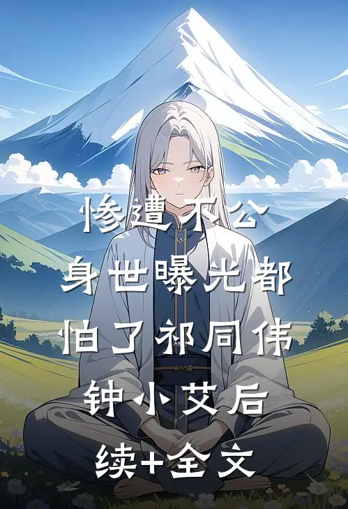 惨遭不公，身世曝光都怕了祁同伟钟小艾后续+全文