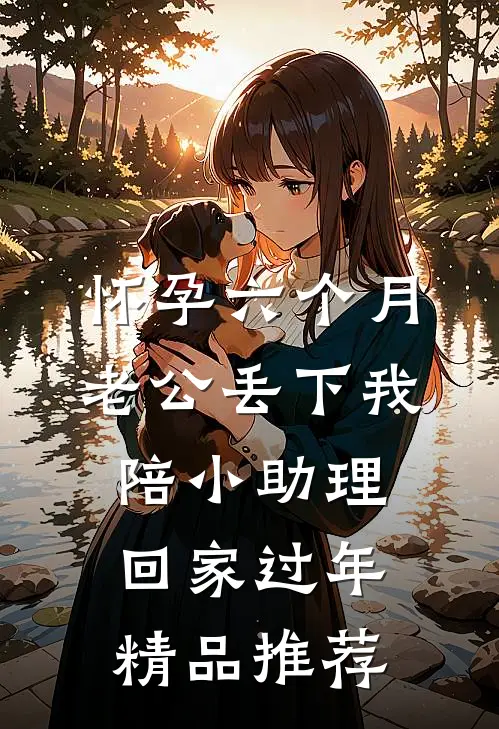 怀孕六个月，老公丢下我陪小助理回家过年精品推荐