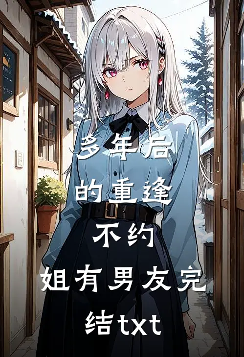 多年后的重逢，不约，姐有男友完结txt