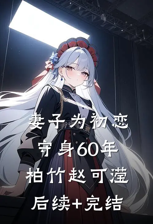 妻子为初恋守身60年柏竹赵可滢后续+完结