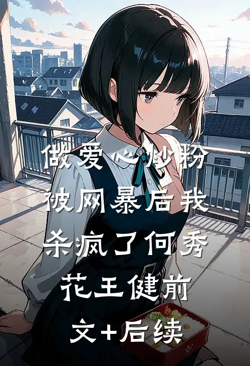 做爱心炒粉被网暴后我杀疯了何秀花王健前文+后续