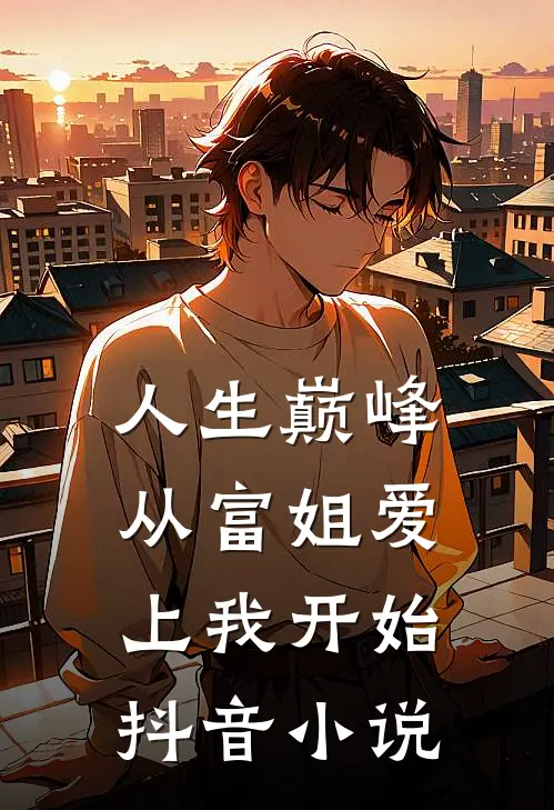 人生巅峰，从富姐爱上我开始抖音小说