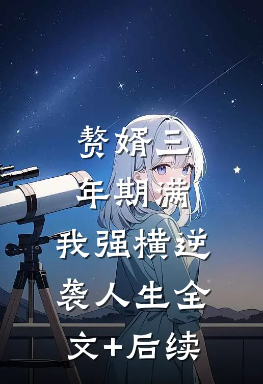 赘婿三年期满，我强横逆袭人生全文+后续