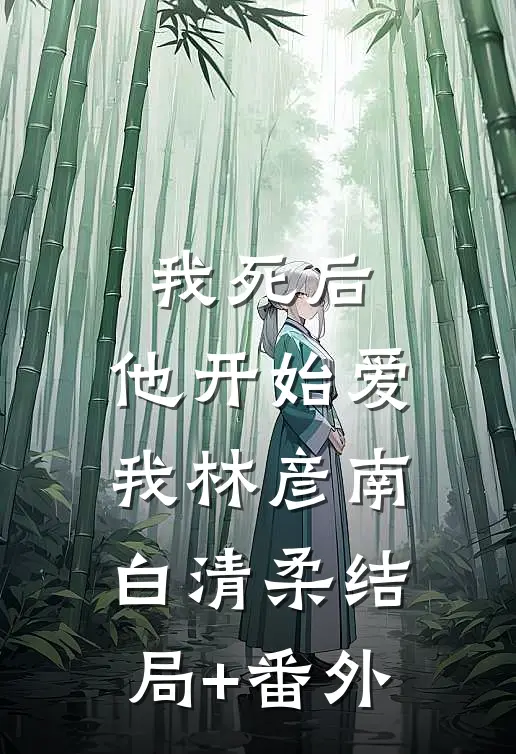 我死后，他开始爱我林彦南白清柔结局+番外