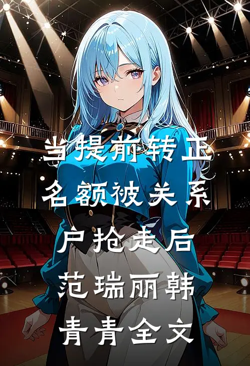 当提前转正名额被关系户抢走后范瑞丽韩青青全文