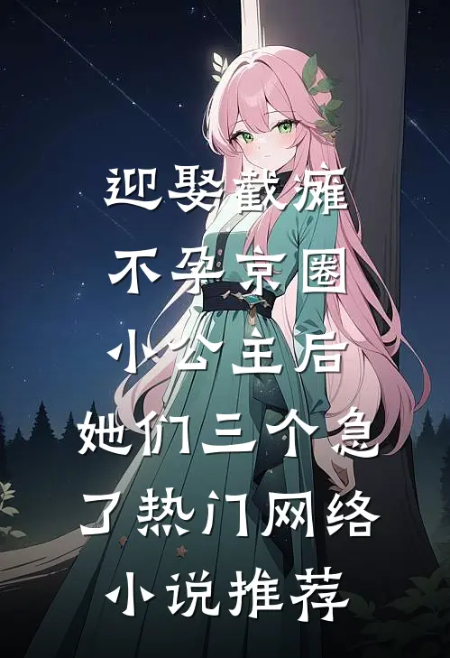 迎娶截瘫不孕京圈小公主后，她们三个急了热门网络小说推荐