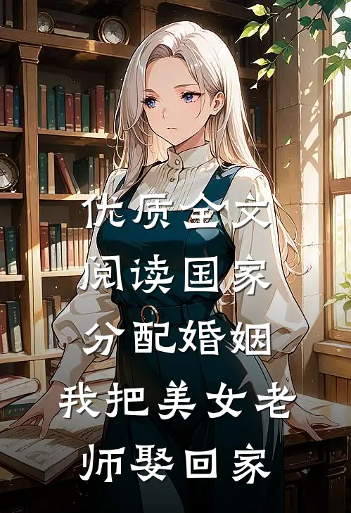 优质全文阅读国家分配婚姻，我把美女老师娶回家