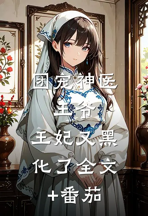 团宠神医：王爷，王妃又黑化了全文+番茄