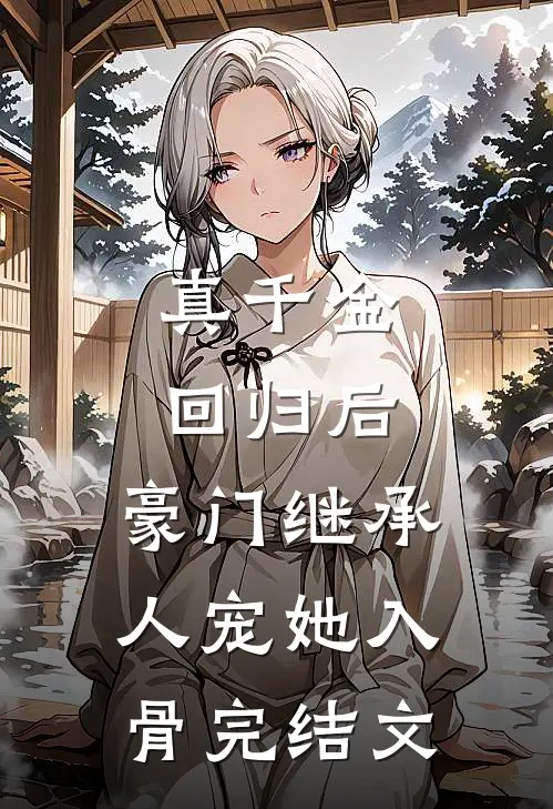 真千金回归后，豪门继承人宠她入骨完结文