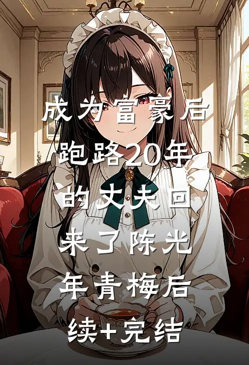 成为富豪后，跑路20年的丈夫回来了陈光年青梅后续+完结