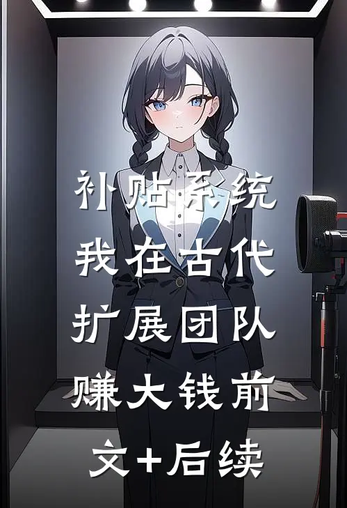 补贴系统：我在古代扩展团队赚大钱前文+后续