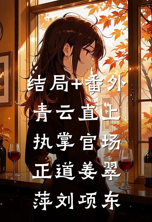 结局+番外青云直上：执掌官场正道姜翠萍刘项东