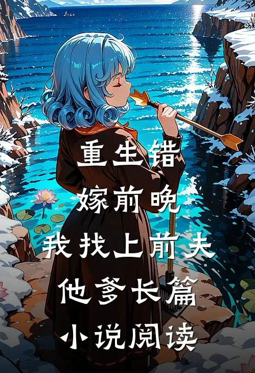 重生错嫁前晚，我找上前夫他爹长篇小说阅读